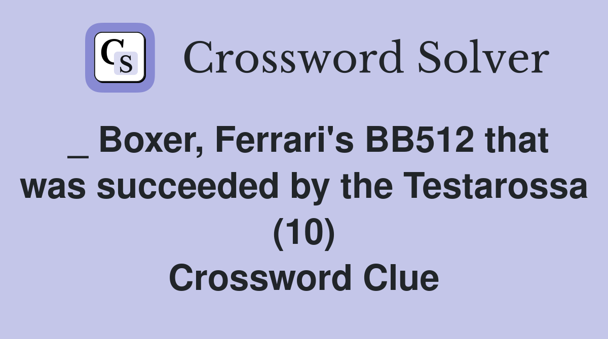 _ Boxer, Ferrari's BB512 that was succeeded by the Testarossa (10) Crossword Clue