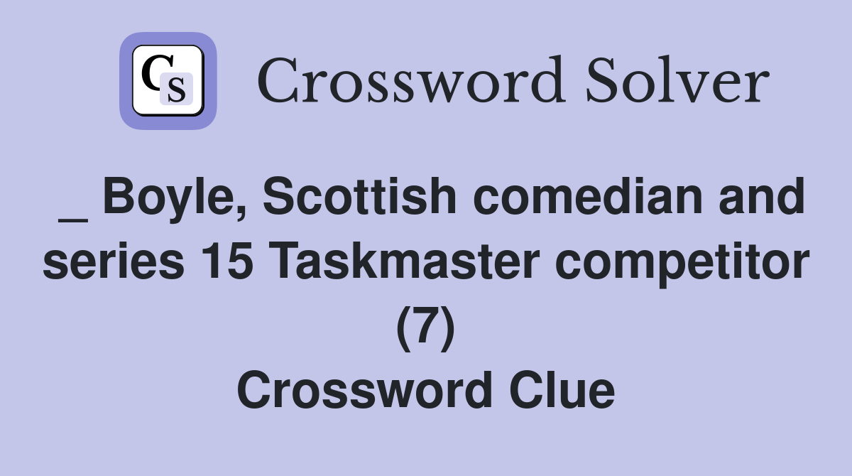 _ Boyle, Scottish comedian and series 15 Taskmaster competitor (7) Crossword Clue