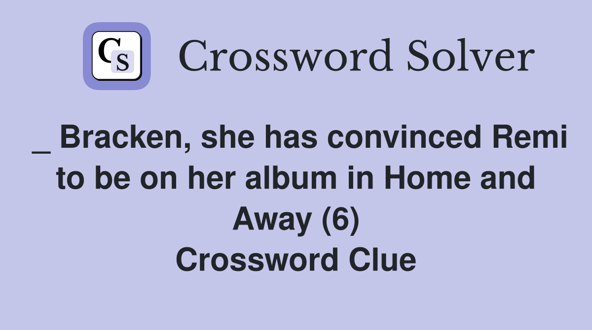 _ Bracken, she has convinced Remi to be on her album in Home and Away (6) Crossword Clue