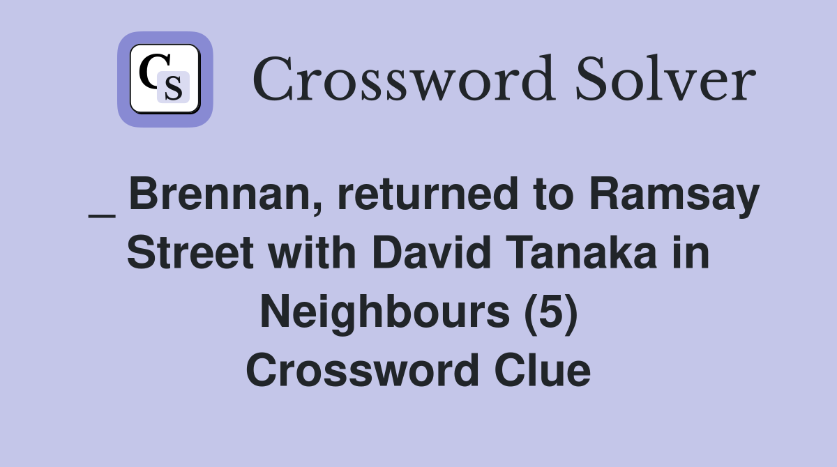 _ Brennan, returned to Ramsay Street with David Tanaka in Neighbours (5) Crossword Clue