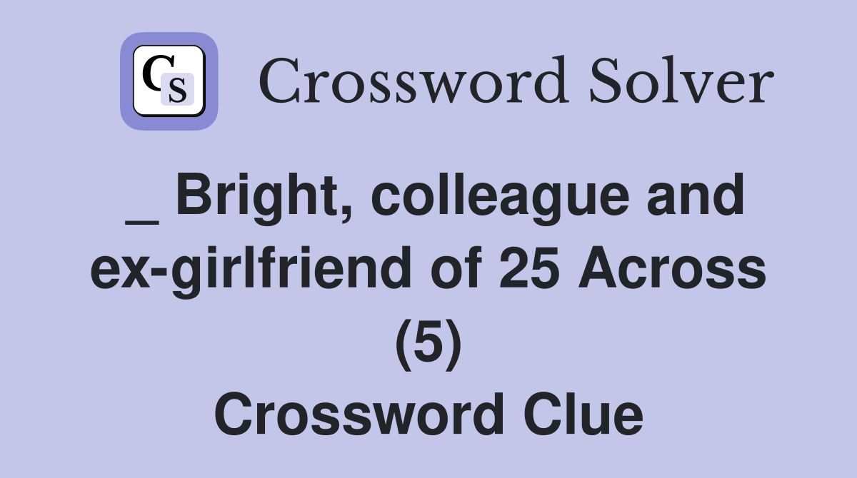 _ Bright, colleague and ex-girlfriend of 25 Across (5) Crossword Clue