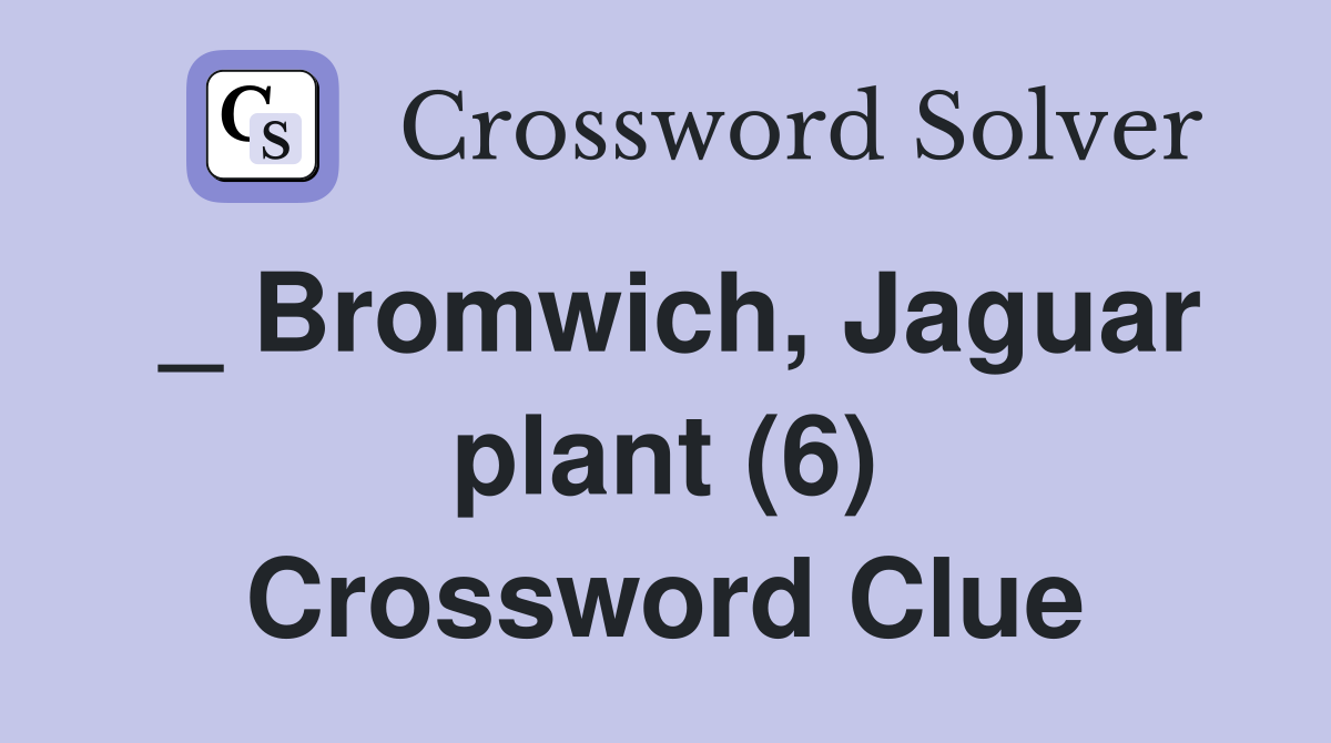 _ Bromwich, Jaguar plant (6) Crossword Clue