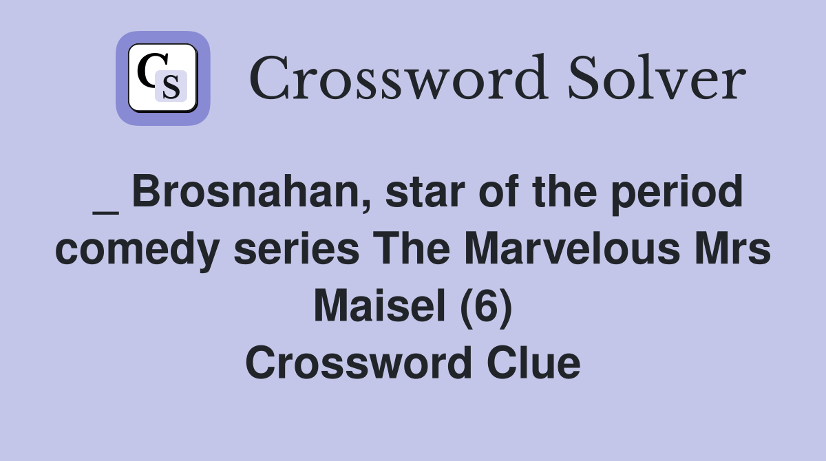 _ Brosnahan, star of the period comedy series The Marvelous Mrs Maisel (6) Crossword Clue
