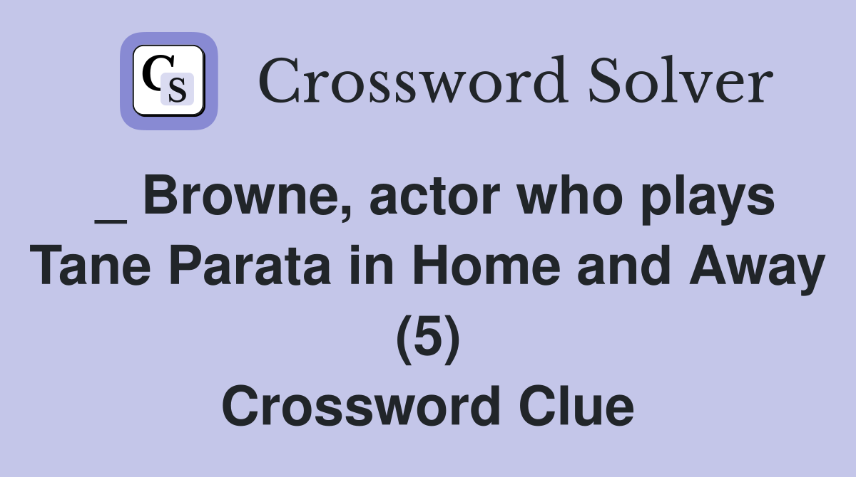 _ Browne, actor who plays Tane Parata in Home and Away (5) Crossword Clue
