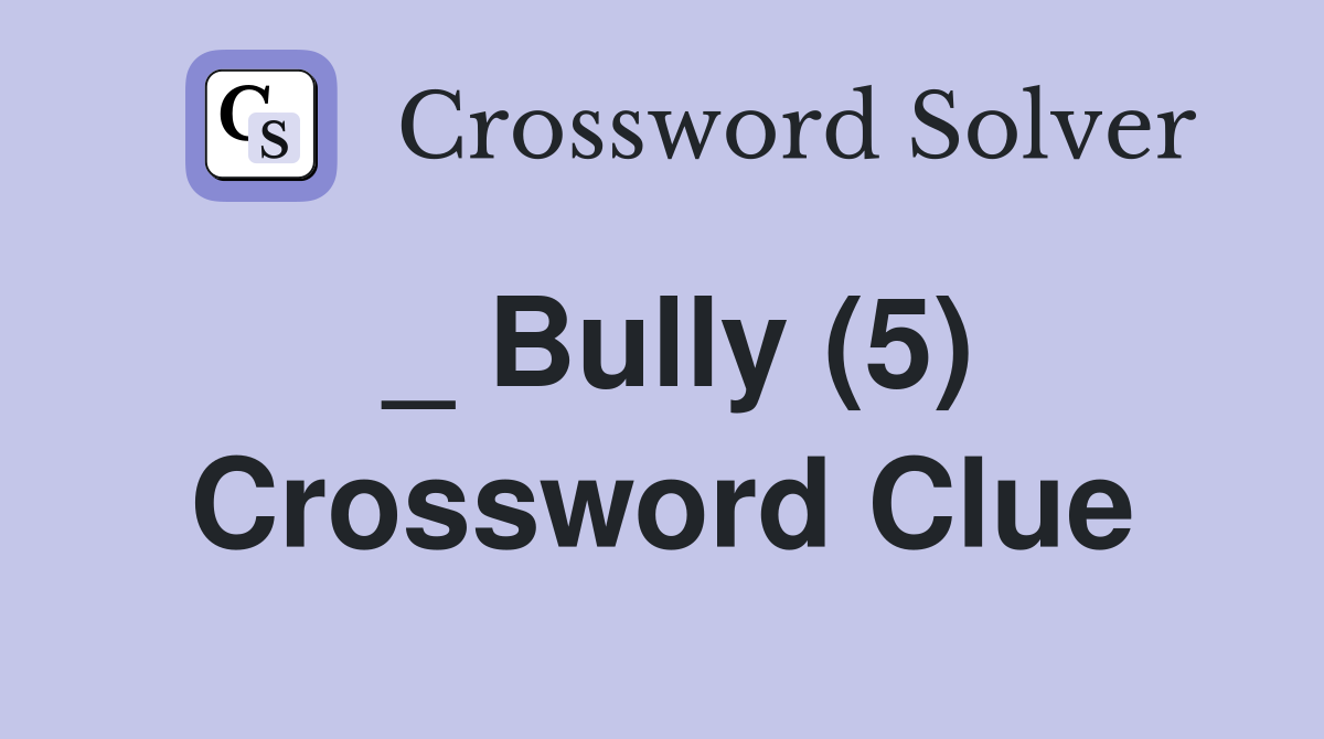 _ Bully (5) Crossword Clue