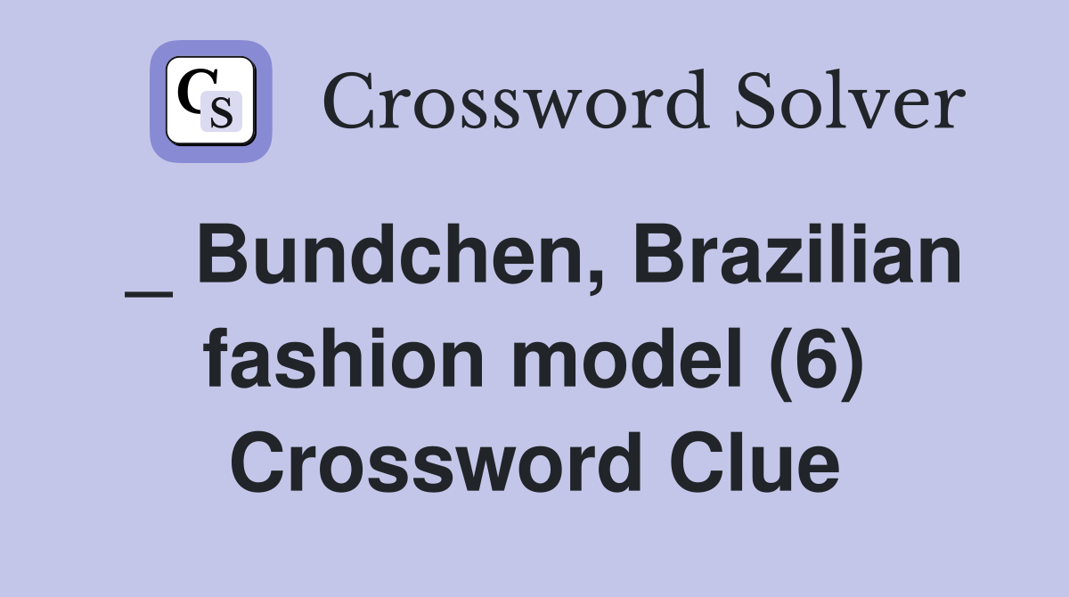 _ Bundchen, Brazilian fashion model (6) Crossword Clue