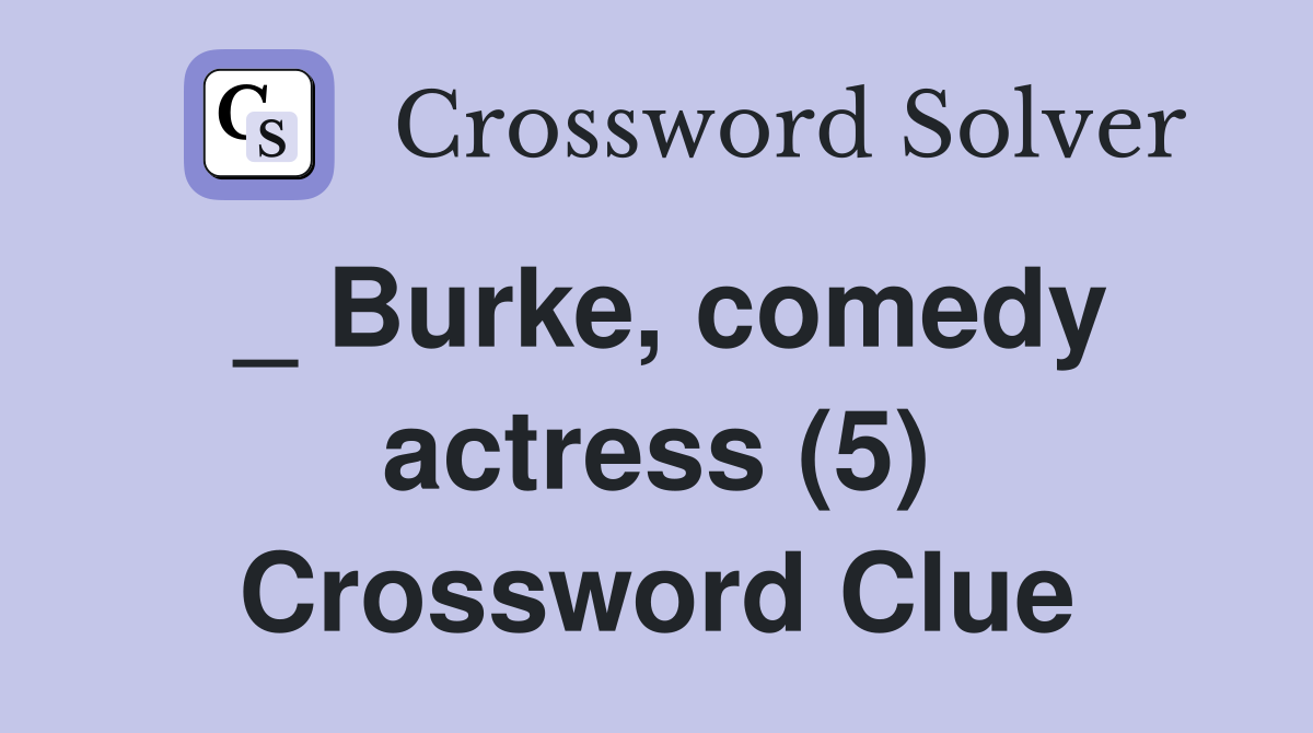 _ Burke, comedy actress (5) Crossword Clue