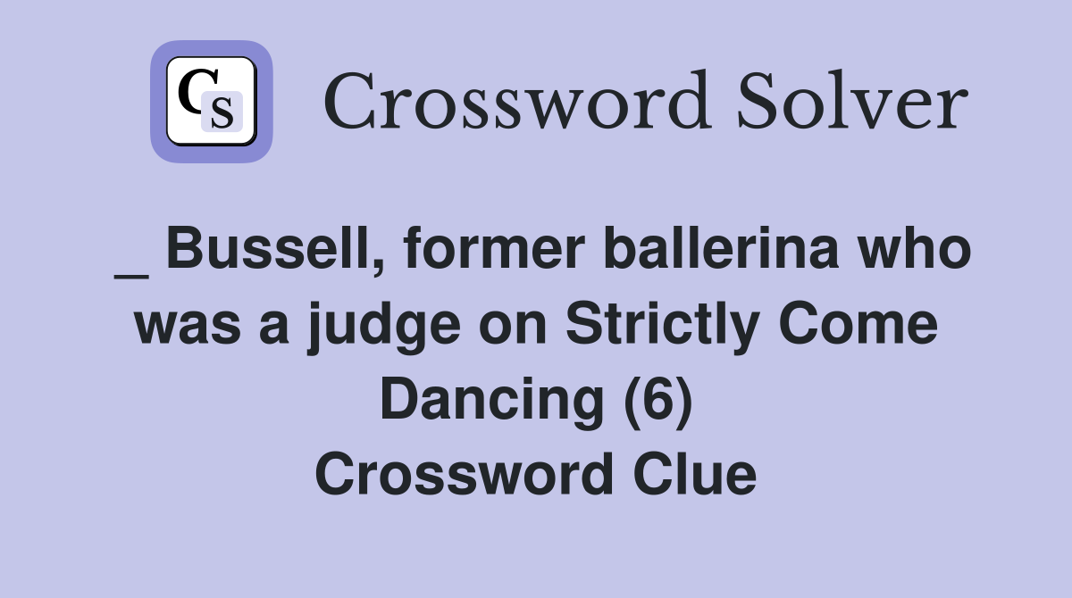 _ Bussell, former ballerina who was a judge on Strictly Come Dancing (6) Crossword Clue