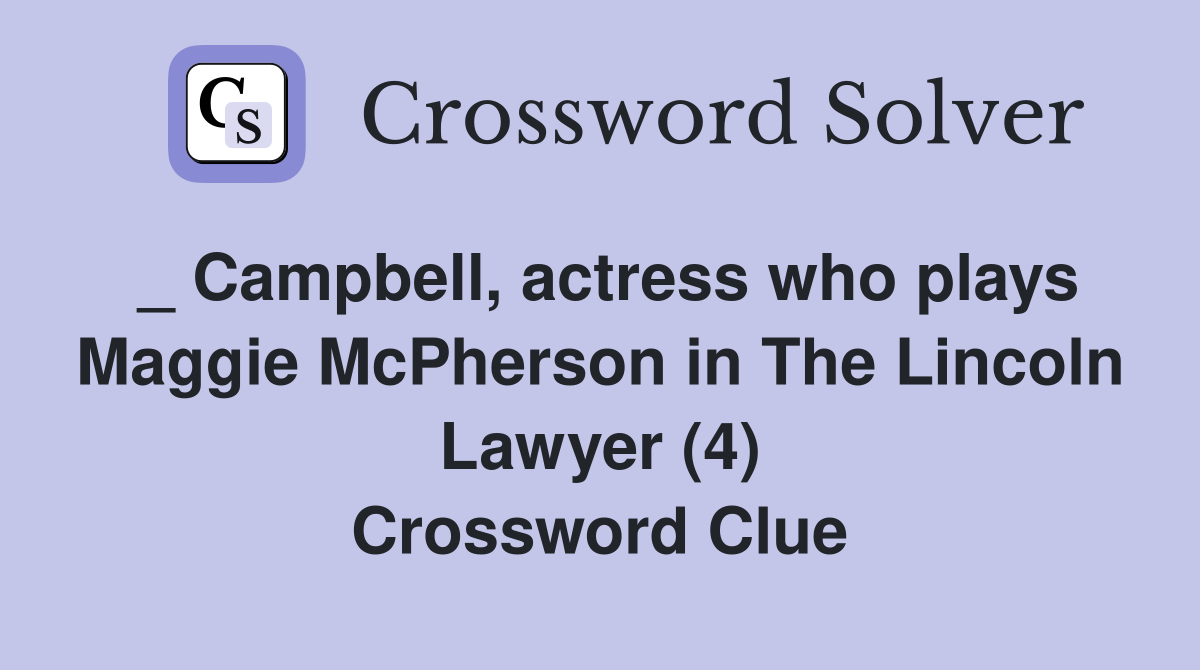 _ Campbell, actress who plays Maggie McPherson in The Lincoln Lawyer (4) Crossword Clue