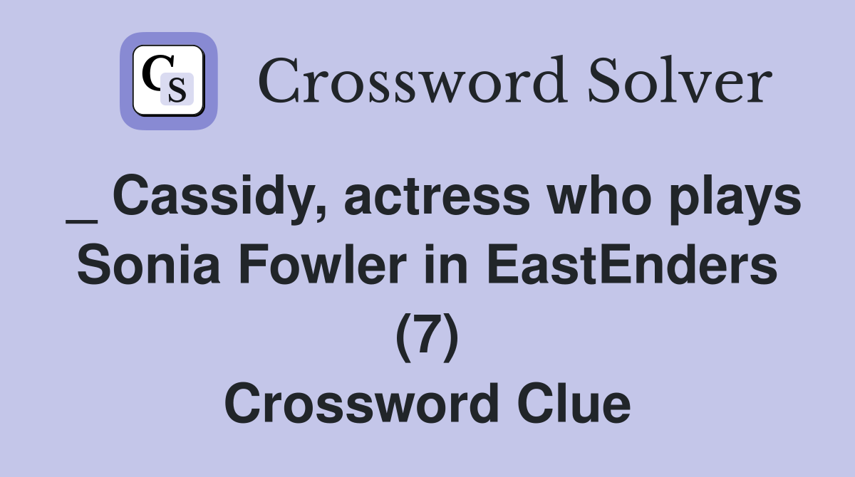 _ Cassidy, actress who plays Sonia Fowler in EastEnders (7) Crossword Clue