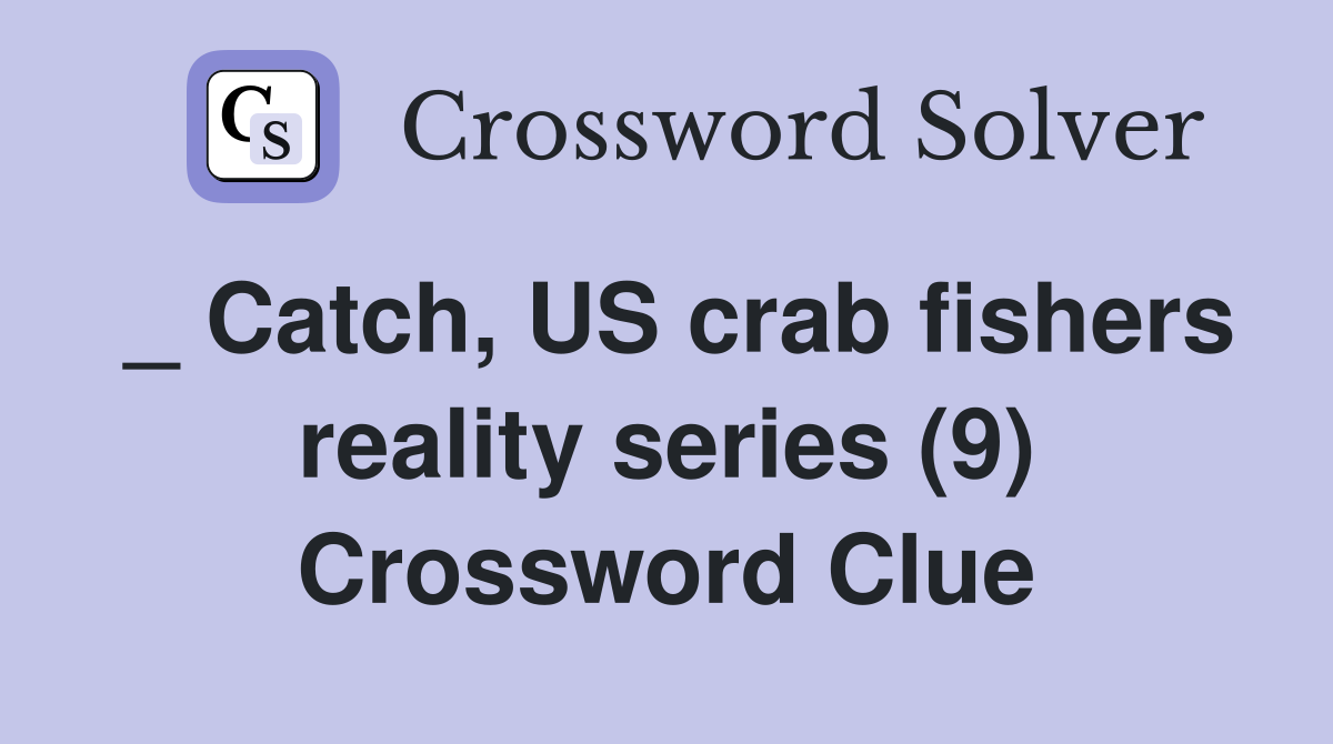 _ Catch, US crab fishers reality series (9) Crossword Clue