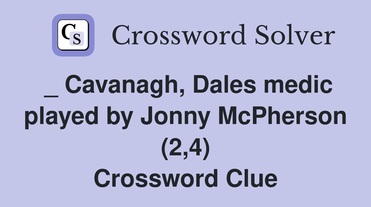_ Cavanagh, Dales medic played by Jonny McPherson (2,4) Crossword Clue