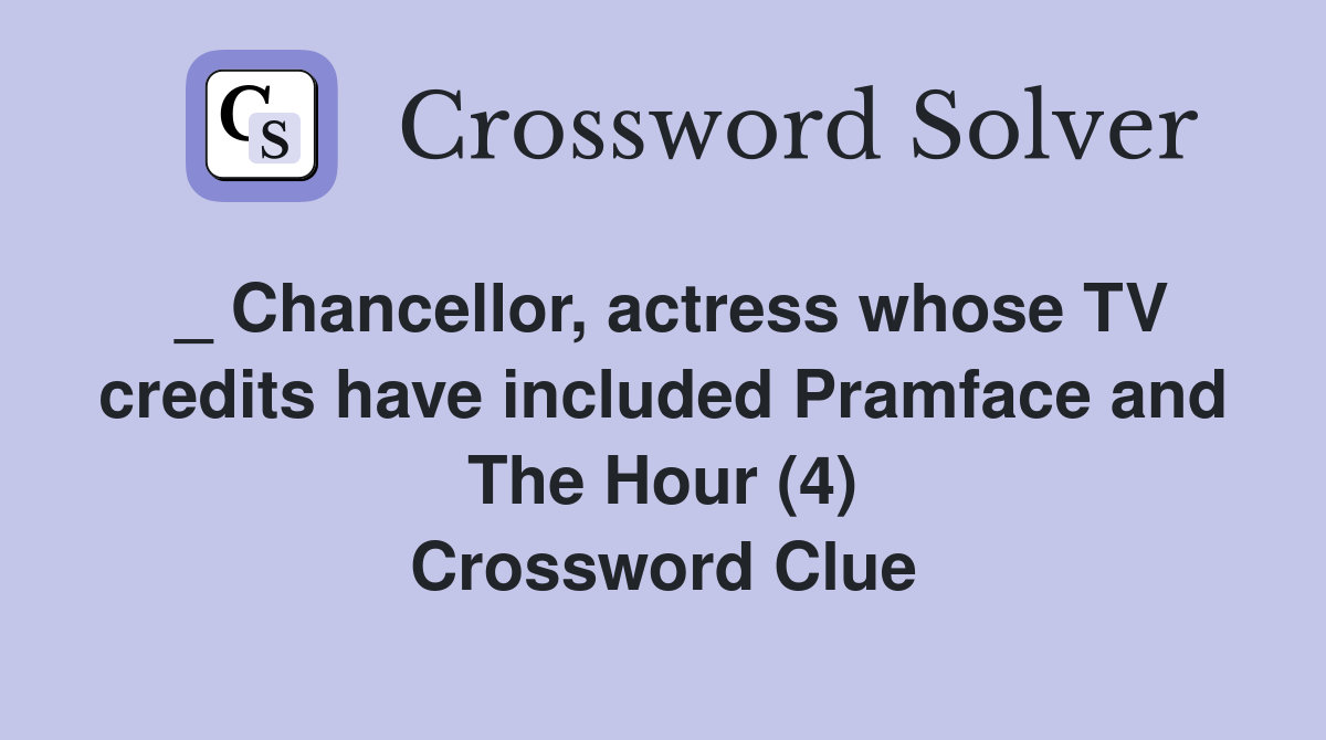 _ Chancellor, actress whose TV credits have included Pramface and The Hour (4) Crossword Clue