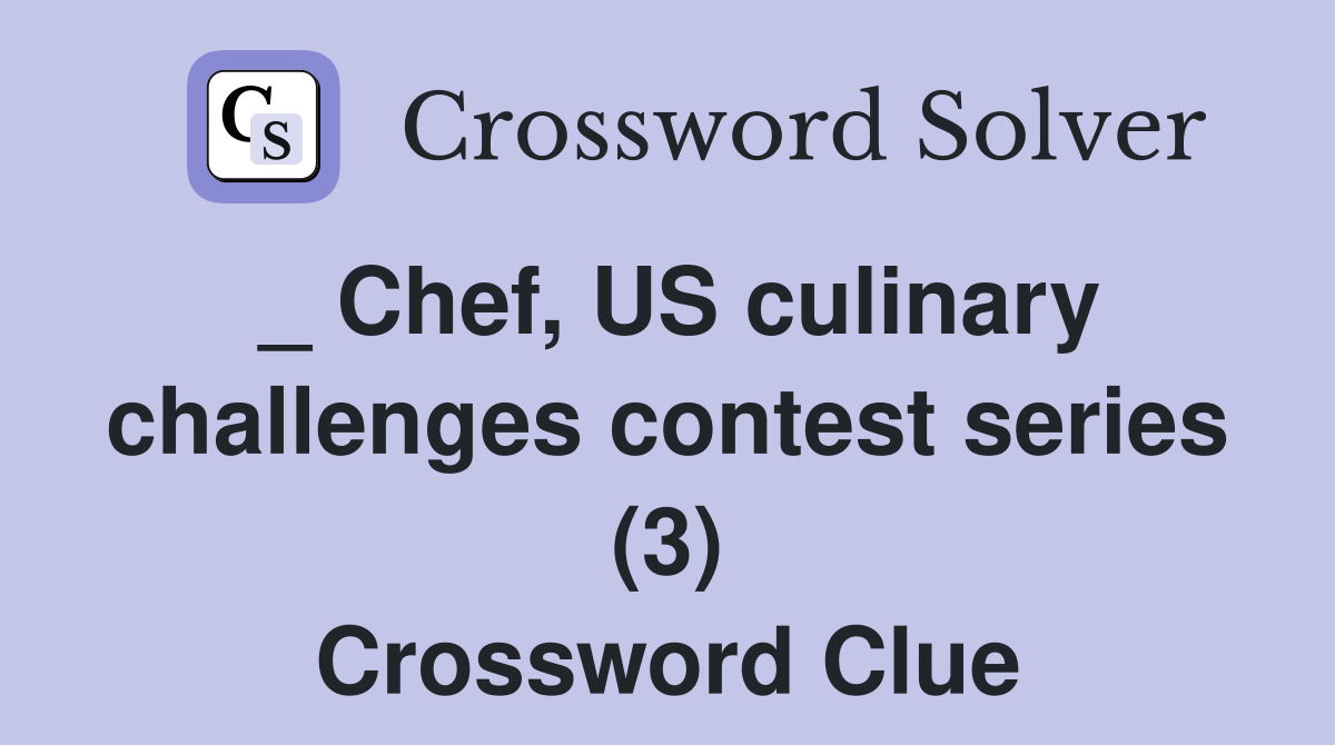 _ Chef, US culinary challenges contest series (3) Crossword Clue