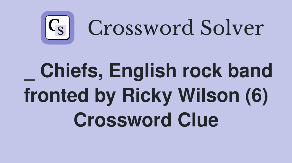 _ Chiefs, English rock band fronted by Ricky Wilson (6) Crossword Clue