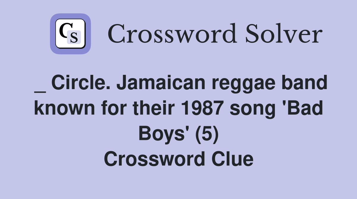_ Circle. Jamaican reggae band known for their 1987 song 'Bad Boys' (5) Crossword Clue