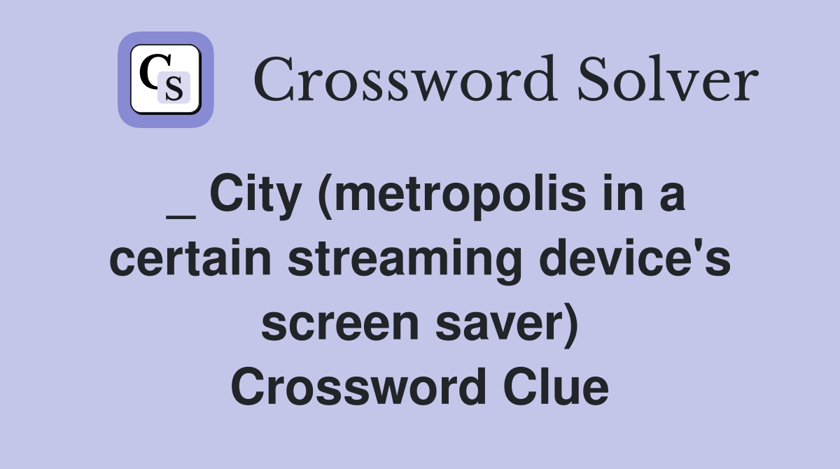 _ City (metropolis in a certain streaming device's screen saver) Crossword Clue