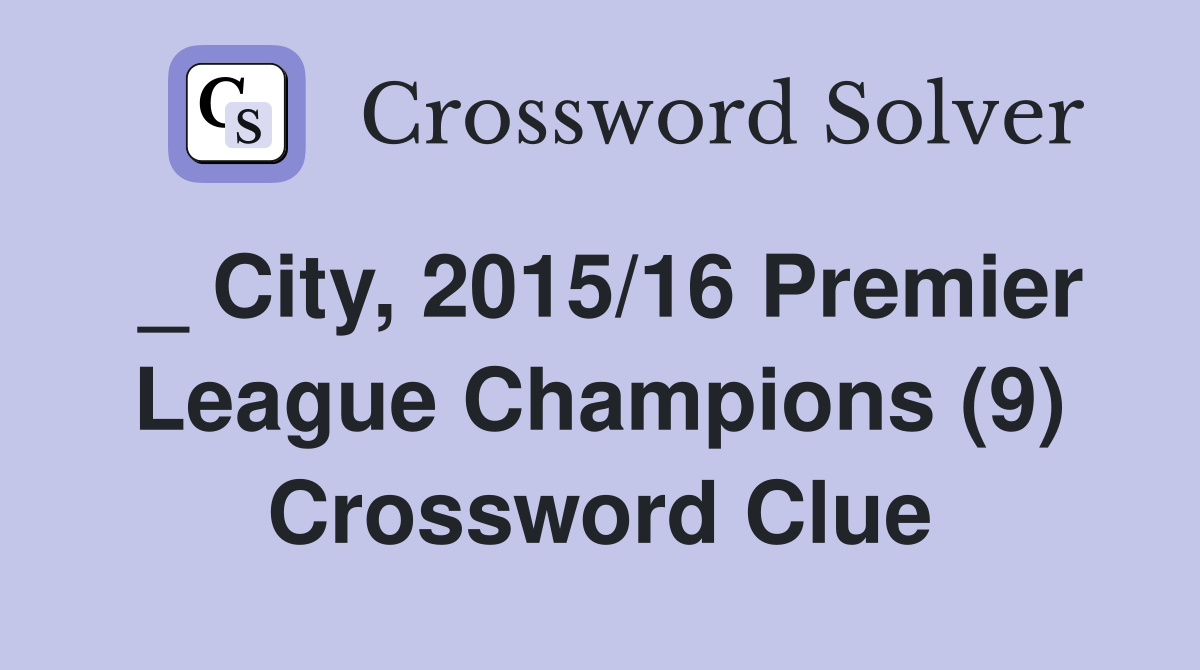 _ City, 2015/16 Premier League Champions (9) Crossword Clue
