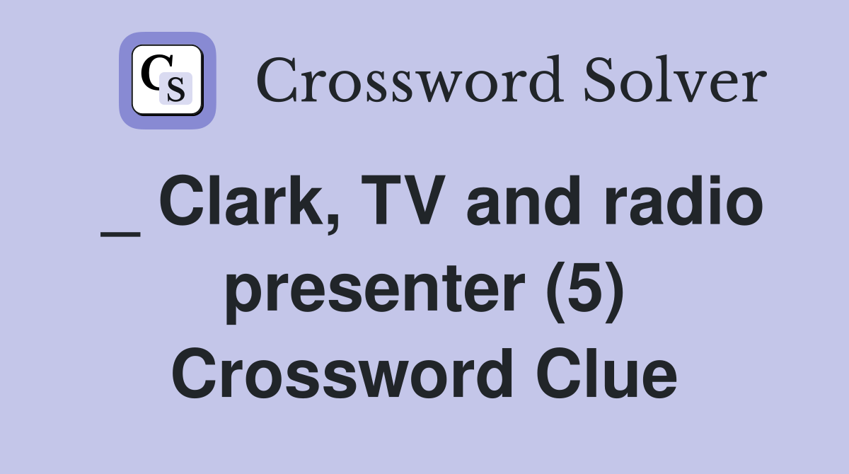 _ Clark, TV and radio presenter (5) Crossword Clue