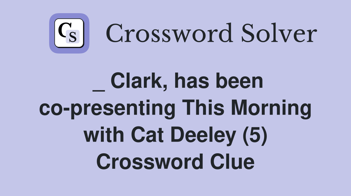 _ Clark, has been co-presenting This Morning with Cat Deeley (5) Crossword Clue