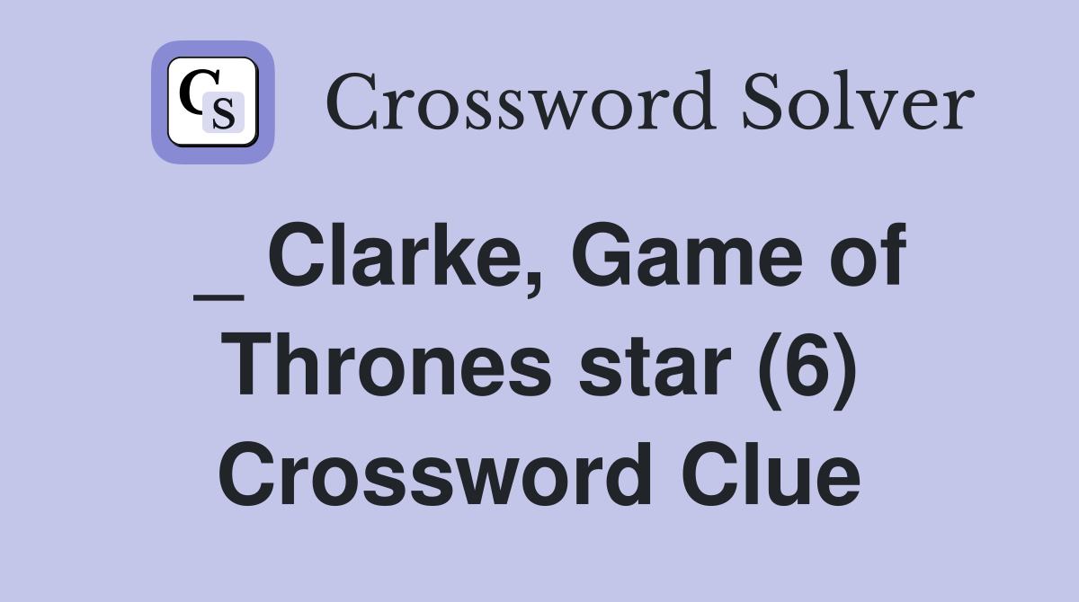 _ Clarke, Game of Thrones star (6) Crossword Clue