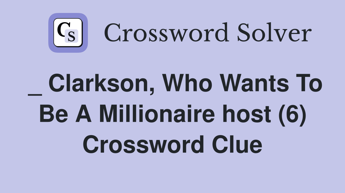 _ Clarkson, Who Wants To Be A Millionaire host (6) Crossword Clue