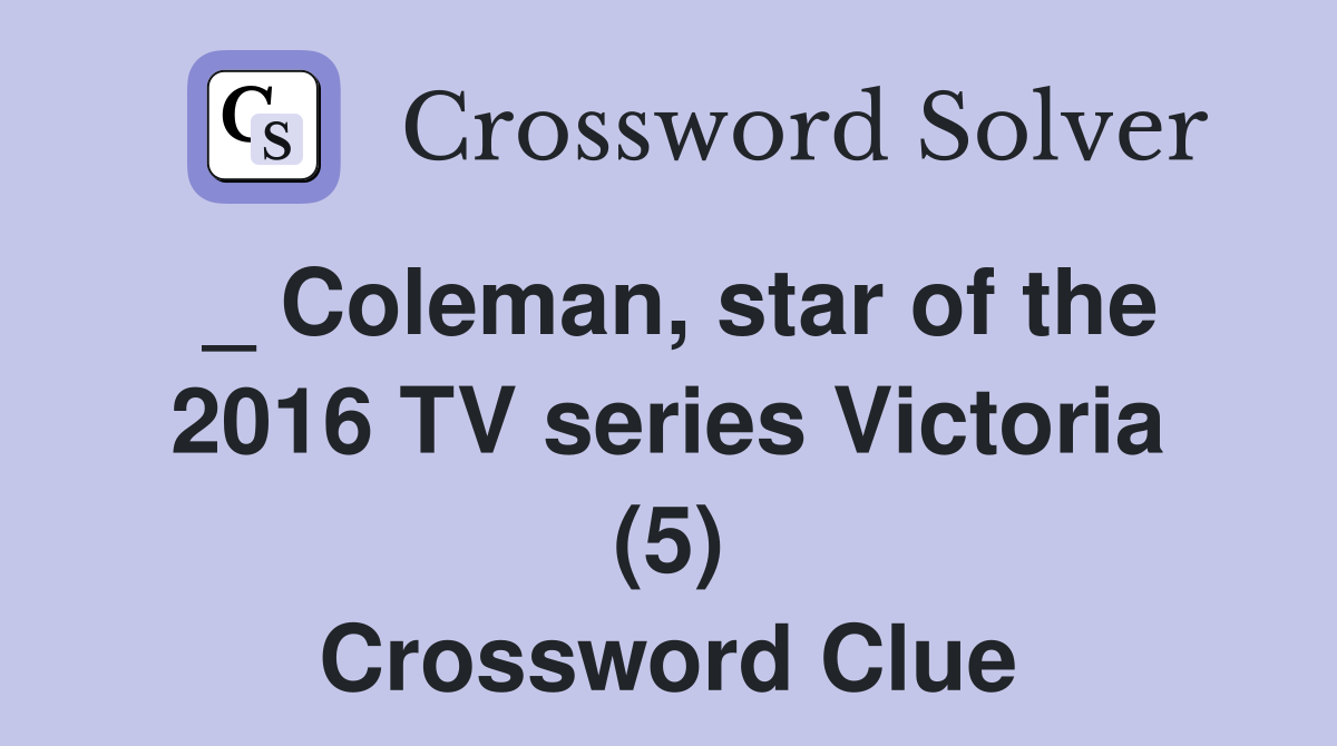 _ Coleman, star of the 2016 TV series Victoria (5) Crossword Clue