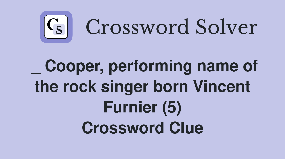 _ Cooper, performing name of the rock singer born Vincent Furnier (5) Crossword Clue