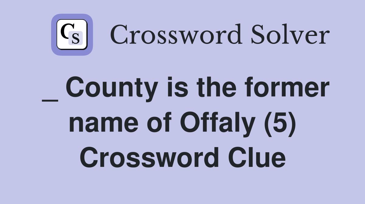 _ County is the former name of Offaly (5) Crossword Clue
