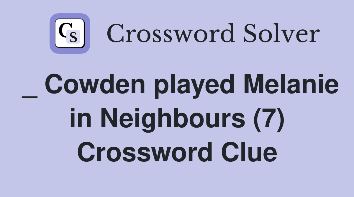 _ Cowden played Melanie in Neighbours (7) Crossword Clue
