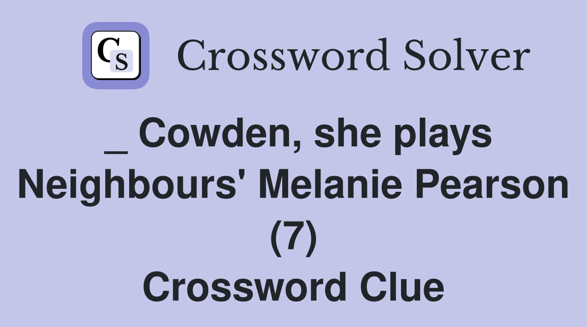 _ Cowden, she plays Neighbours' Melanie Pearson (7) Crossword Clue