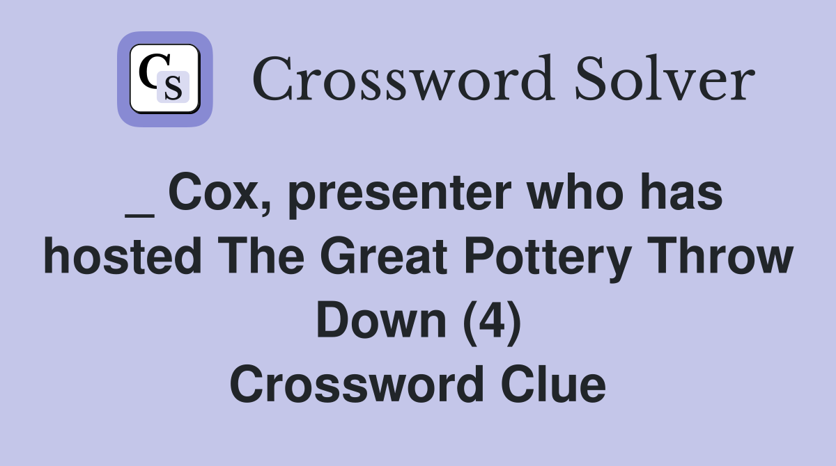 _ Cox, presenter who has hosted The Great Pottery Throw Down (4) Crossword Clue
