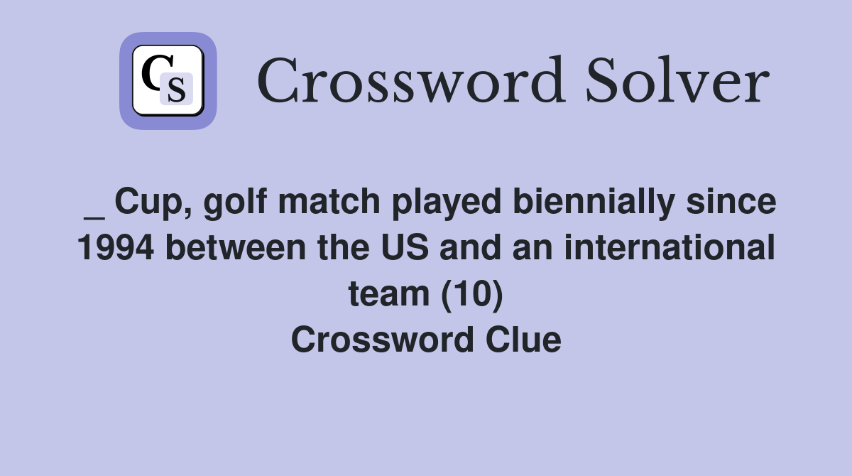 _ Cup, golf match played biennially since 1994 between the US and an international team (10) Crossword Clue