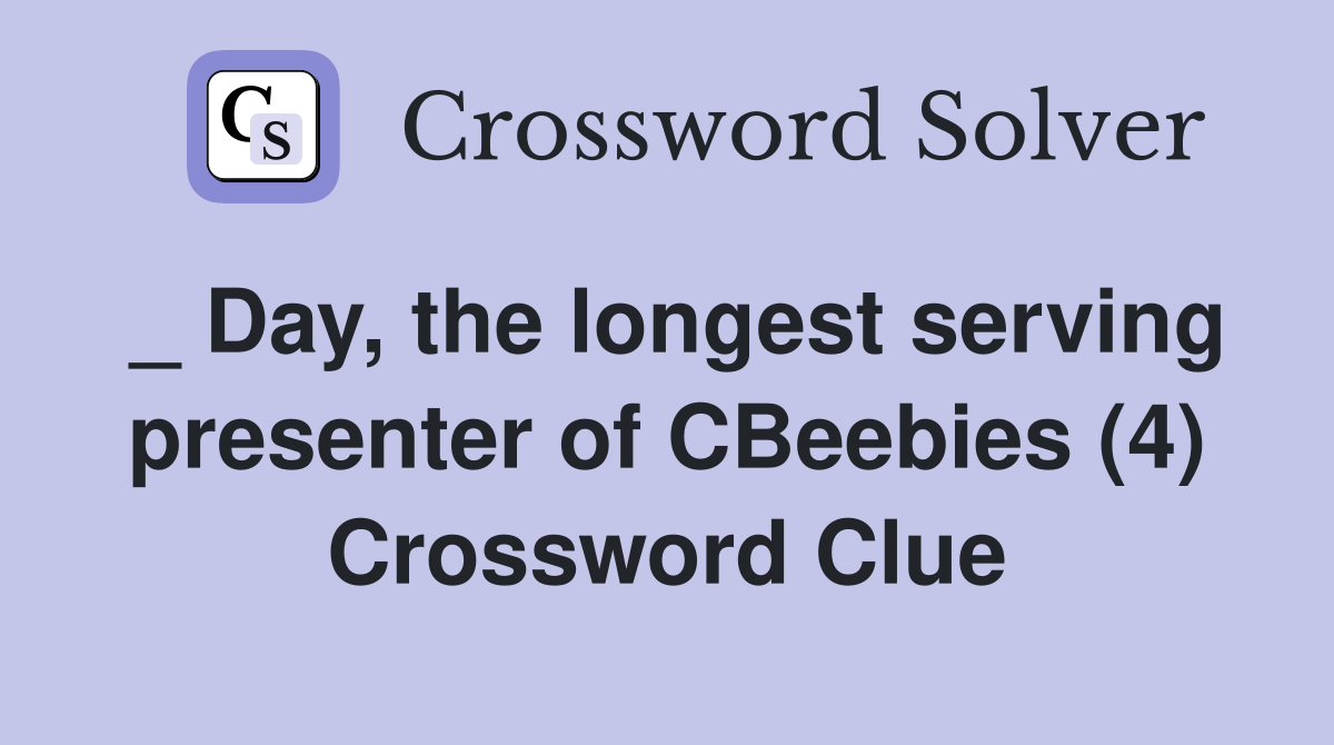 _ Day, the longest serving presenter of CBeebies (4) Crossword Clue