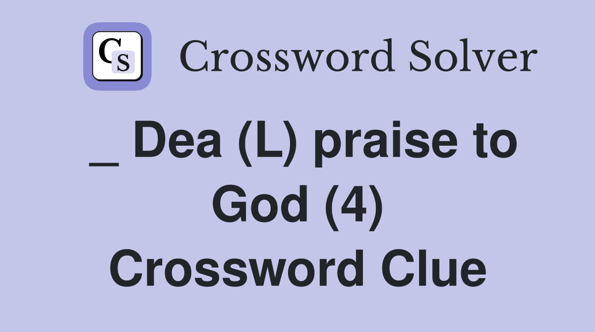 _ Dea (L) praise to God (4) Crossword Clue