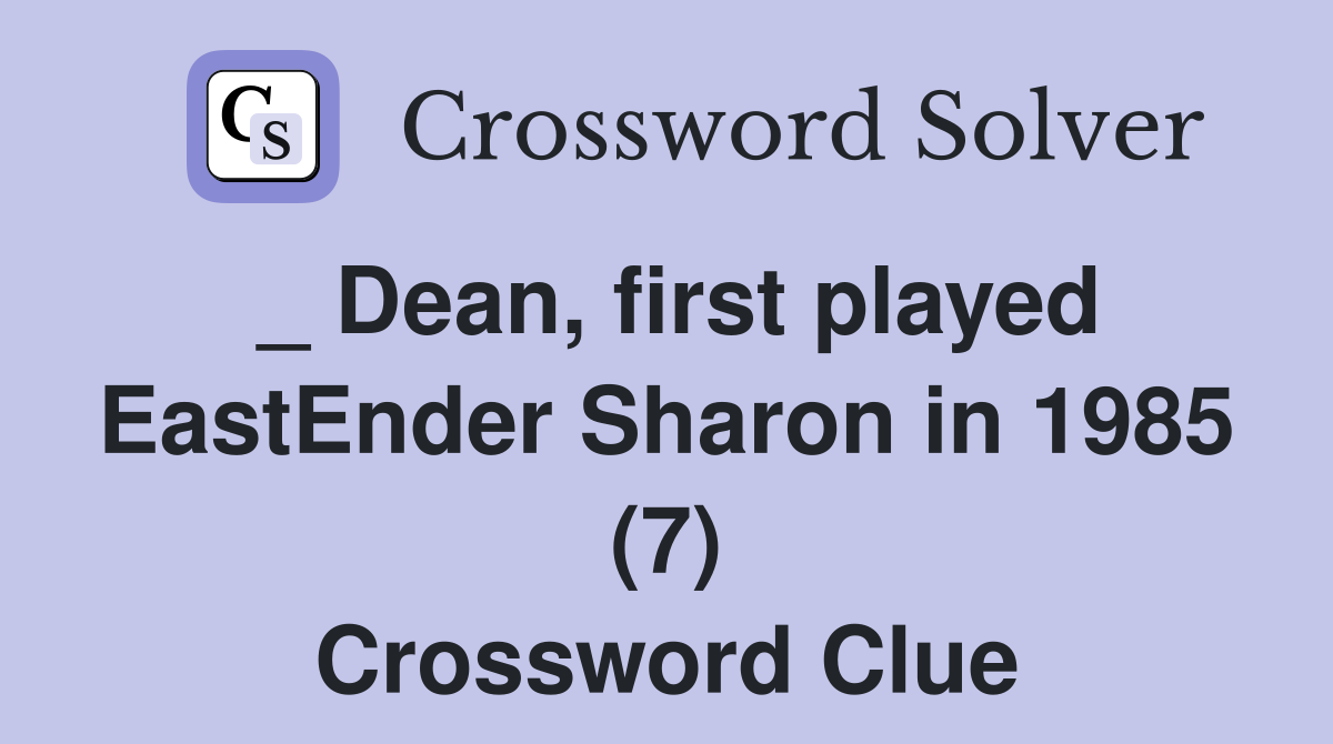 _ Dean, first played EastEnder Sharon in 1985 (7) Crossword Clue