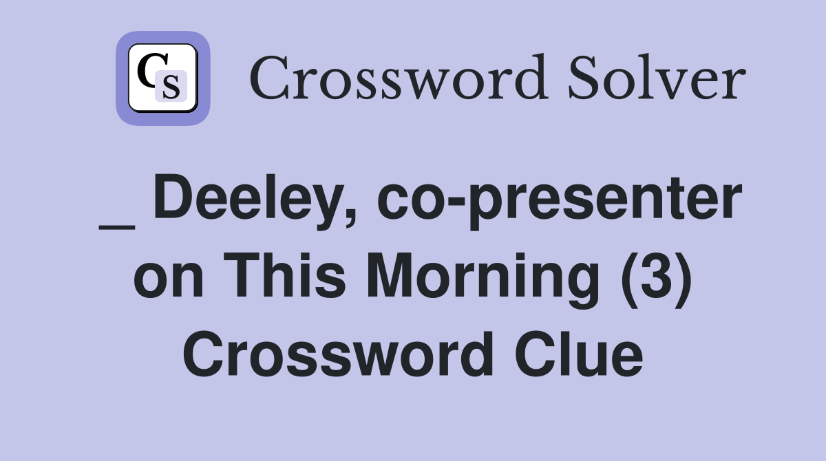 _ Deeley, co-presenter on This Morning (3) Crossword Clue