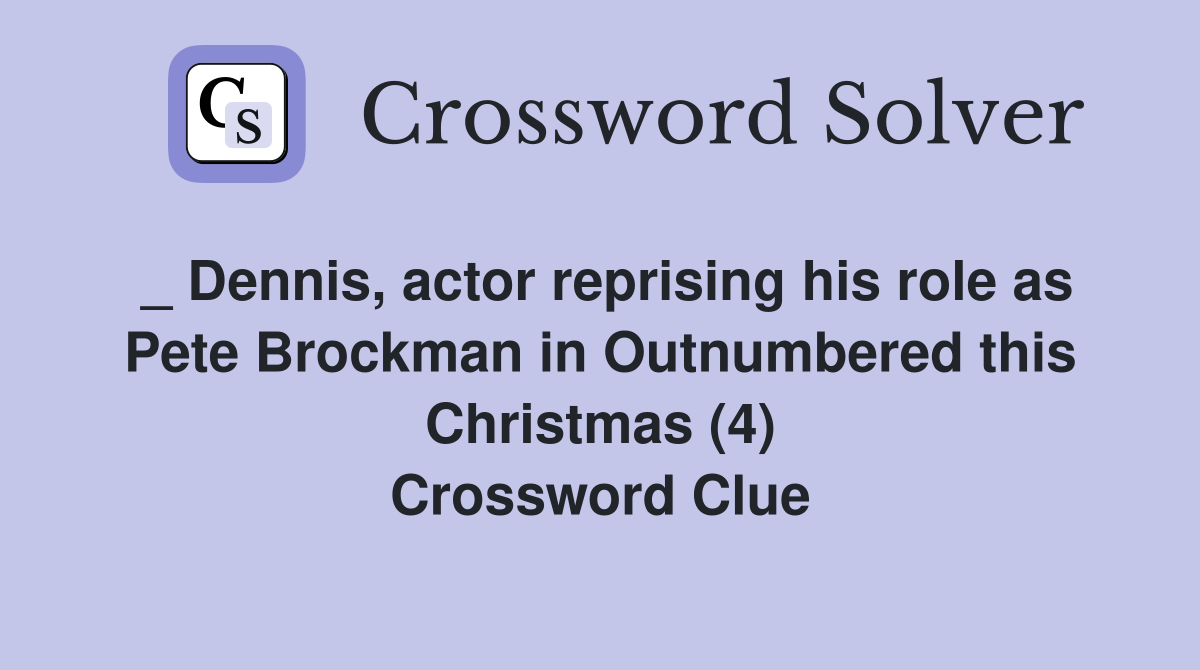 _ Dennis, actor reprising his role as Pete Brockman in Outnumbered this Christmas (4) Crossword Clue
