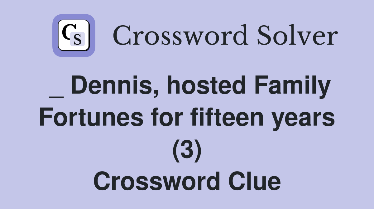 _ Dennis, hosted Family Fortunes for fifteen years (3) Crossword Clue