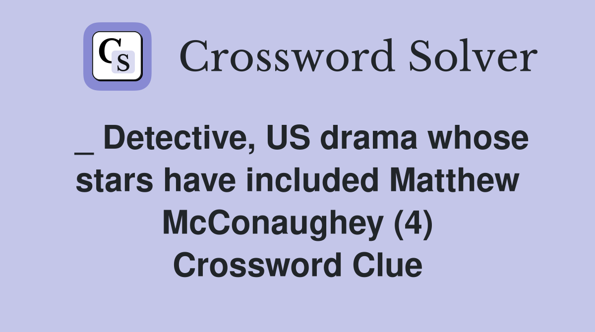 _ Detective, US drama whose stars have included Matthew McConaughey (4) Crossword Clue