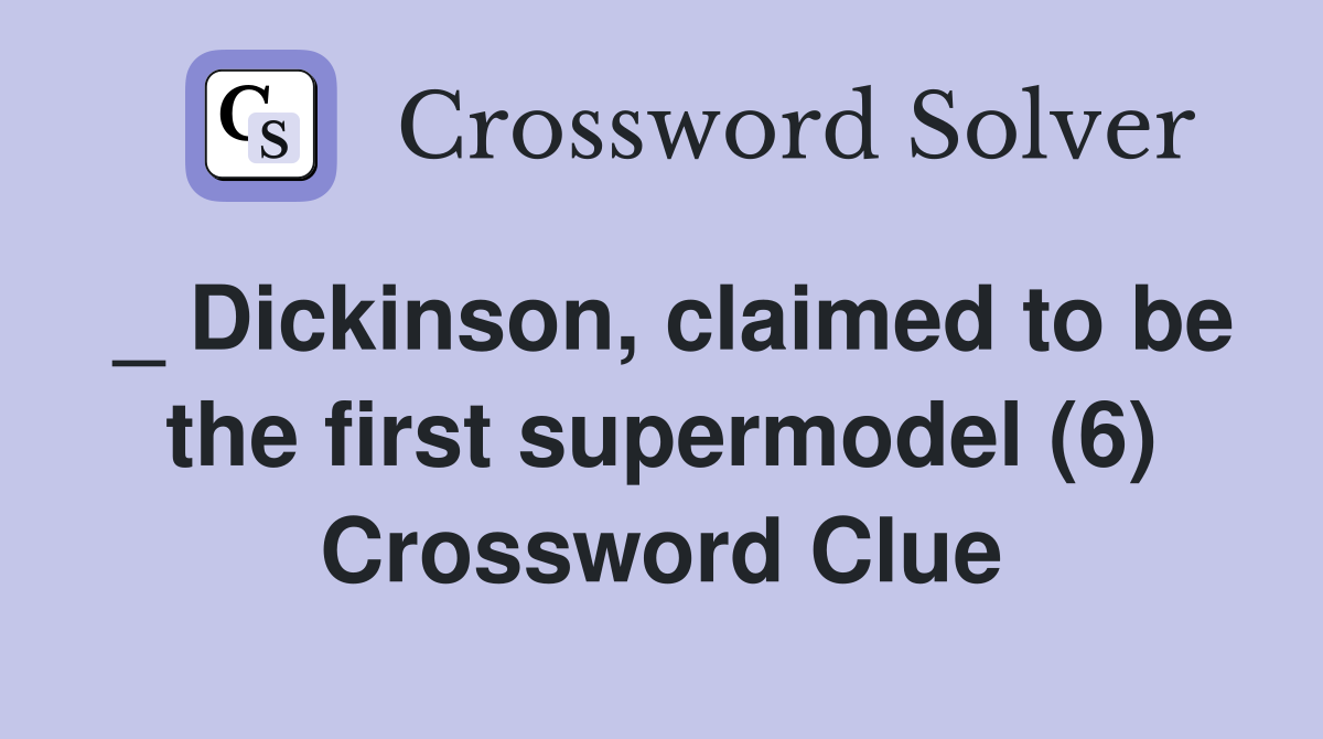 _ Dickinson, claimed to be the first supermodel (6) Crossword Clue