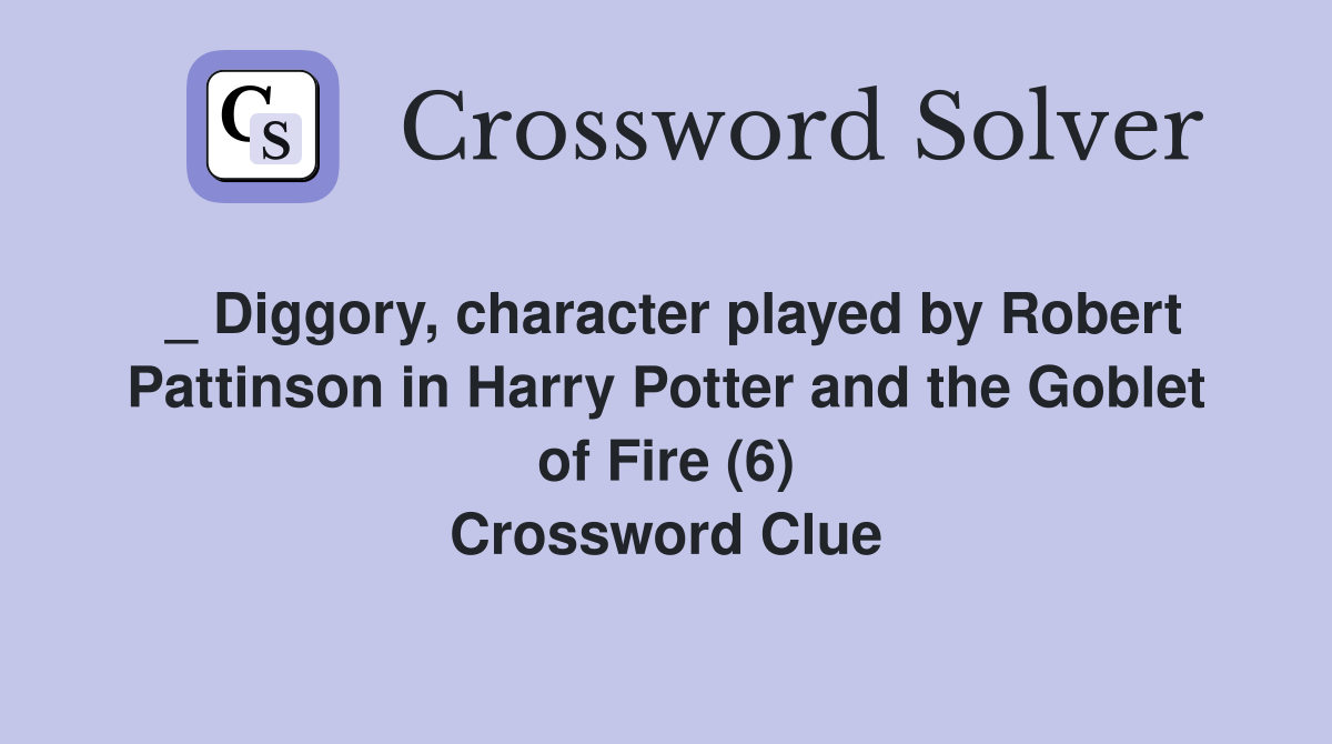 _ Diggory, character played by Robert Pattinson in Harry Potter and the Goblet of Fire (6) Crossword Clue