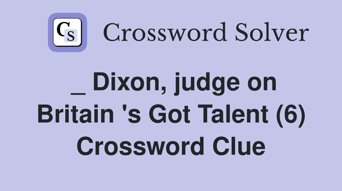_ Dixon, judge on Britain 's Got Talent (6) Crossword Clue
