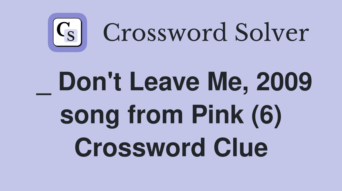 _ Don't Leave Me, 2009 song from Pink (6) Crossword Clue