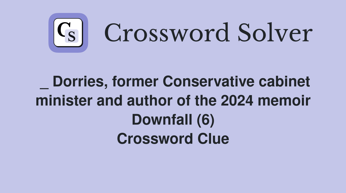 _ Dorries, former Conservative cabinet minister and author of the 2024 memoir Downfall (6) Crossword Clue