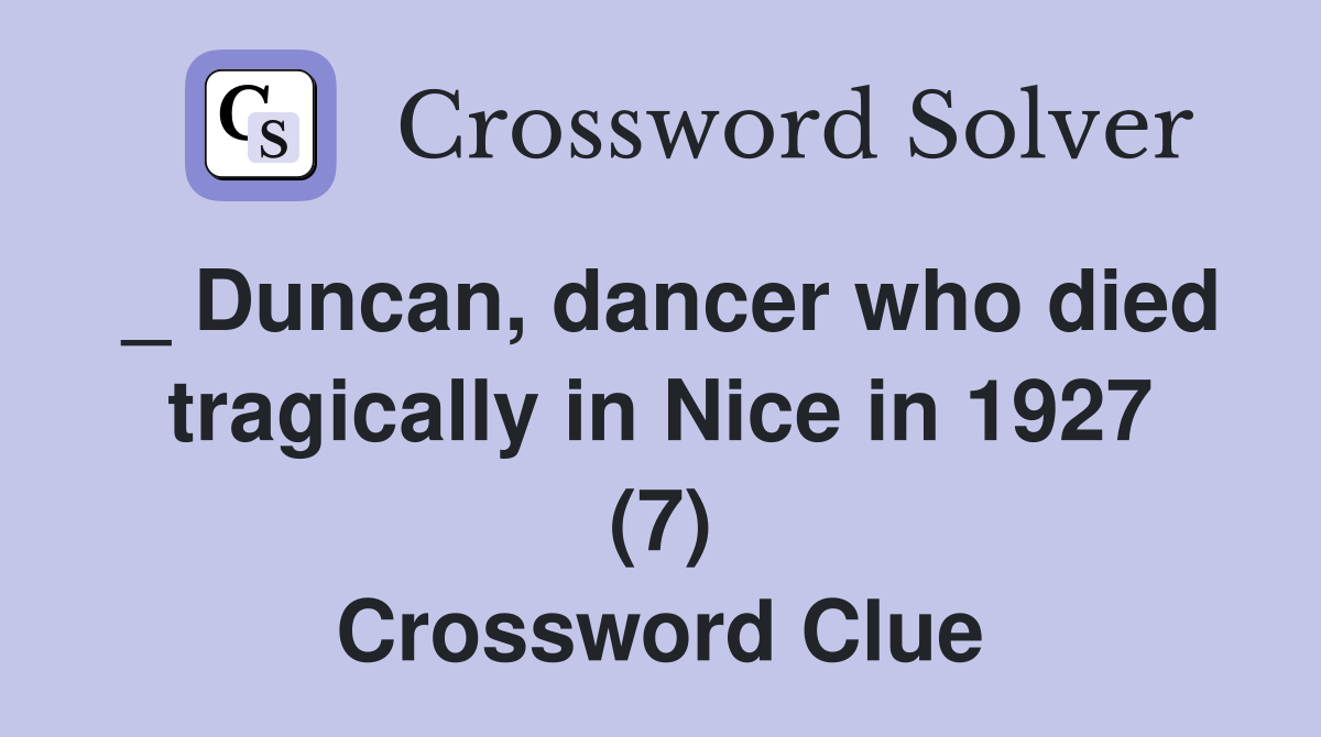 _ Duncan, dancer who died tragically in Nice in 1927 (7) Crossword Clue