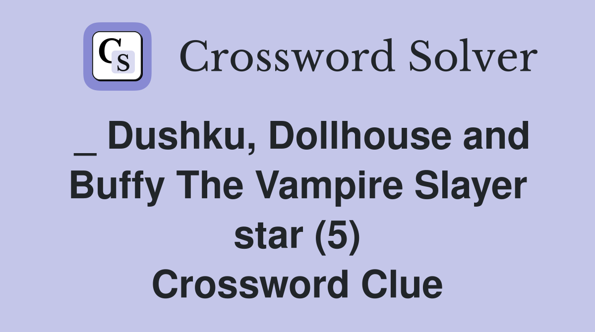 _ Dushku, Dollhouse and Buffy The Vampire Slayer star (5) Crossword Clue