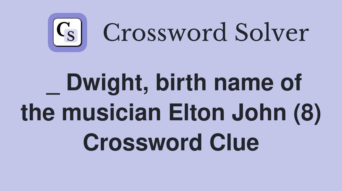 _ Dwight, birth name of the musician Elton John (8) Crossword Clue