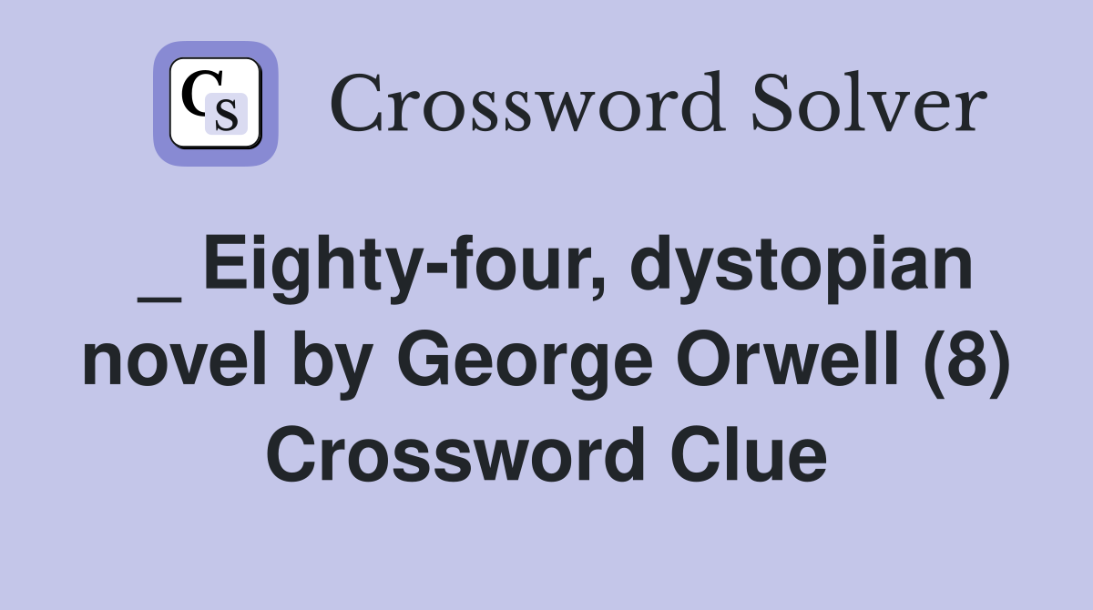 _ Eighty-four, dystopian novel by George Orwell (8) Crossword Clue