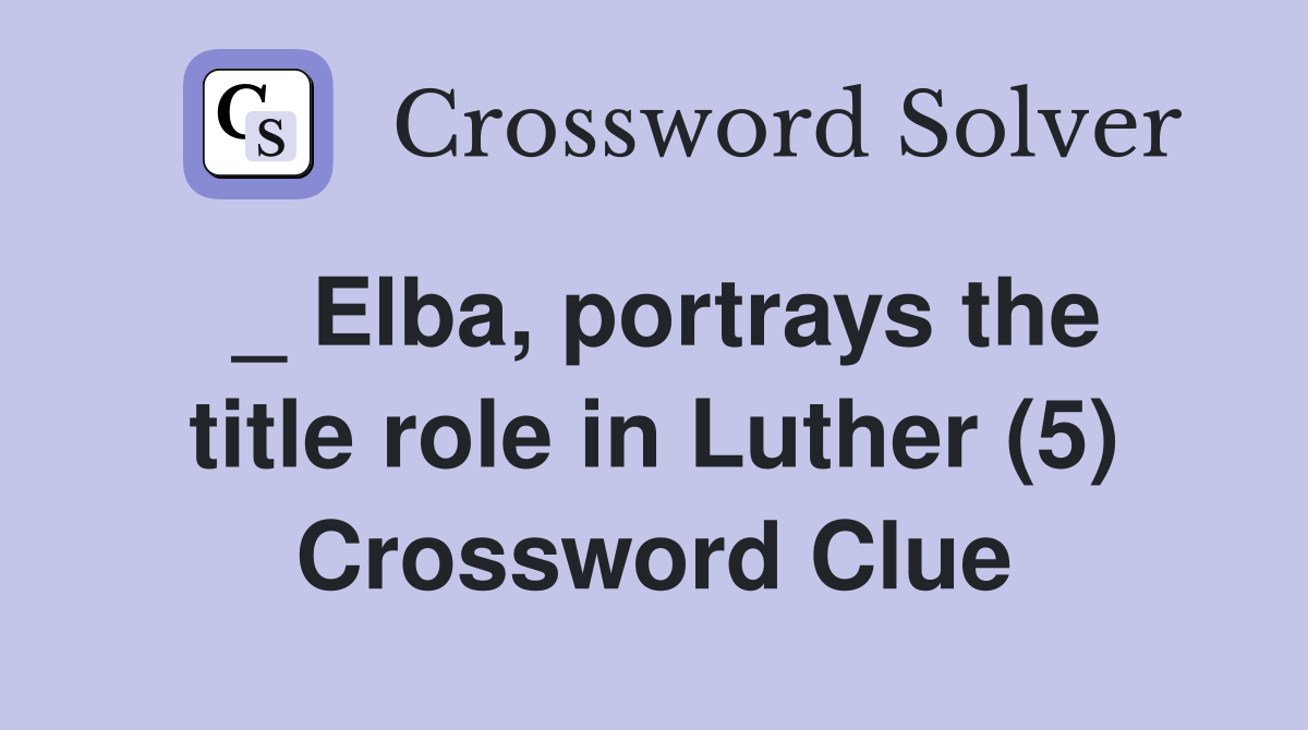 _ Elba, portrays the title role in Luther (5) Crossword Clue